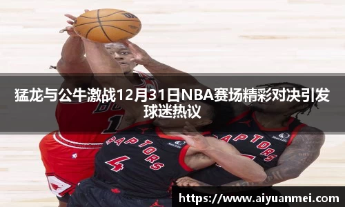 猛龙与公牛激战12月31日NBA赛场精彩对决引发球迷热议